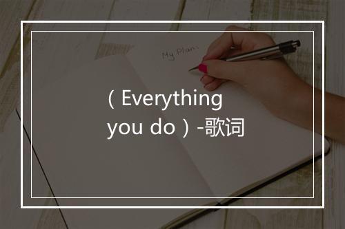 （Everything you do）-歌词