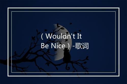 （Wouldn't It Be Nice）-歌词