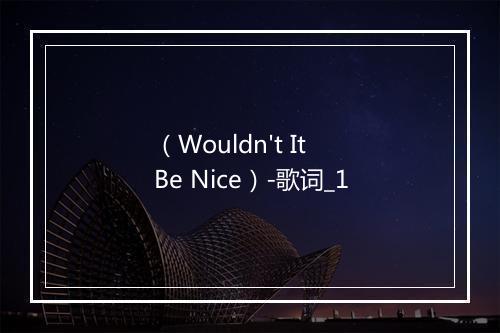 （Wouldn't It Be Nice）-歌词_1