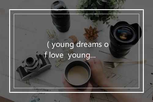 （young dreams of love  young dreams of love）-歌词_2