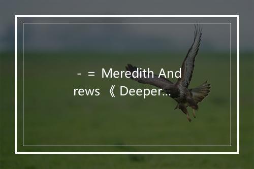 －＝ Meredith Andrews 《 Deeper 》＝－-歌词