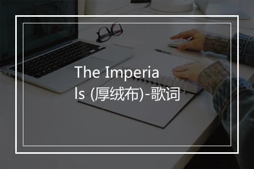 The Imperials (厚绒布)-歌词