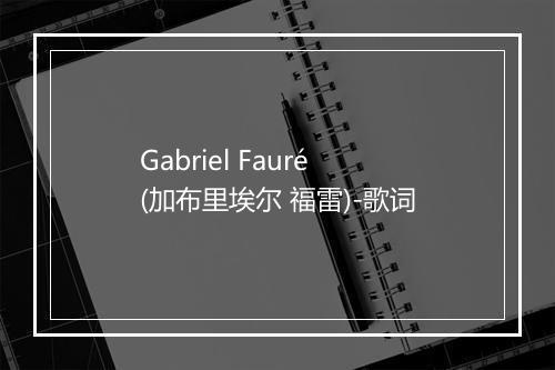 Gabriel Fauré (加布里埃尔 福雷)-歌词