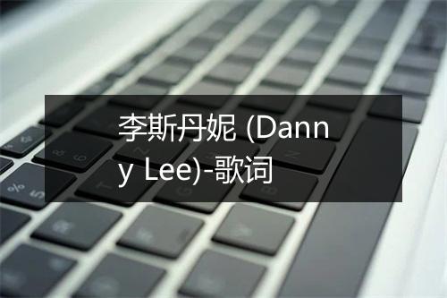 李斯丹妮 (Danny Lee)-歌词