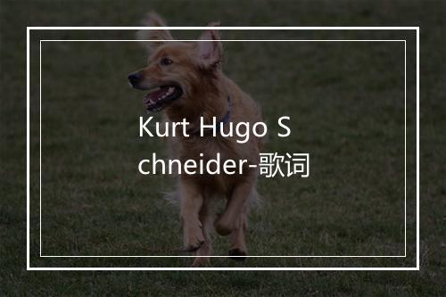 Kurt Hugo Schneider-歌词