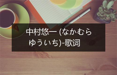 中村悠一 (なかむら ゆういち)-歌词