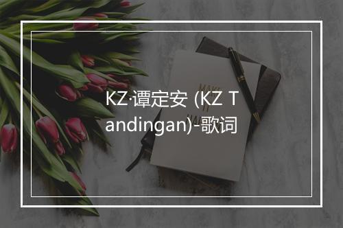 KZ·谭定安 (KZ Tandingan)-歌词