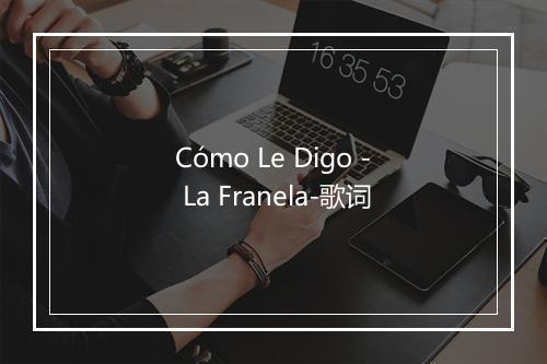 Cómo Le Digo - La Franela-歌词