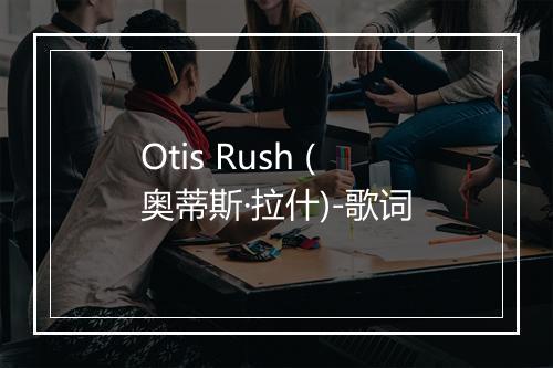 Otis Rush (奥蒂斯·拉什)-歌词