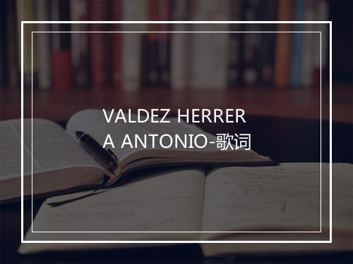 VALDEZ HERRERA ANTONIO-歌词