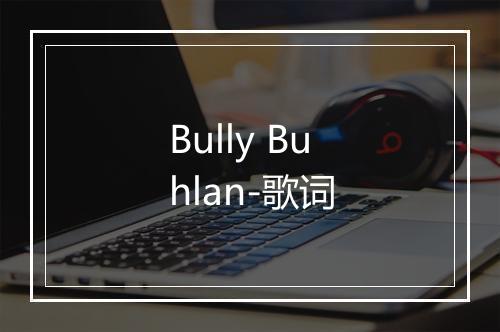 Bully Buhlan-歌词