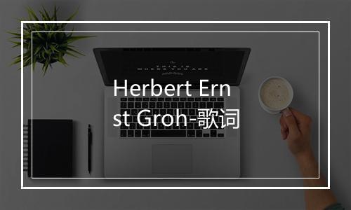 Herbert Ernst Groh-歌词