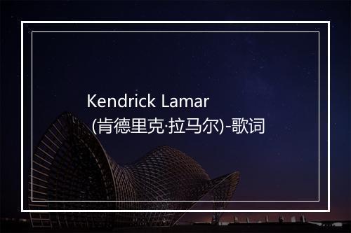 Kendrick Lamar (肯德里克·拉马尔)-歌词