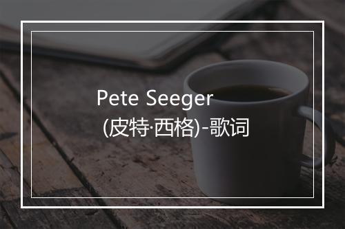 Pete Seeger (皮特·西格)-歌词