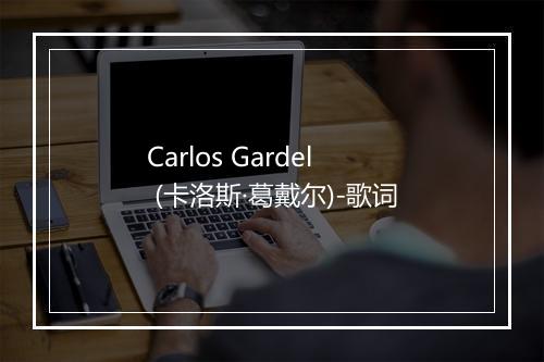 Carlos Gardel (卡洛斯·葛戴尔)-歌词