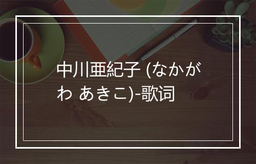 中川亜紀子 (なかがわ あきこ)-歌词