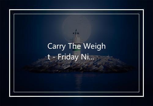 Carry The Weight - Friday Night At The Movies-歌词