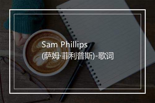 Sam Phillips (萨姆·菲利普斯)-歌词