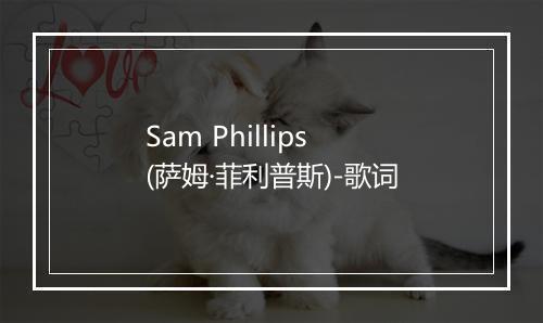 Sam Phillips (萨姆·菲利普斯)-歌词