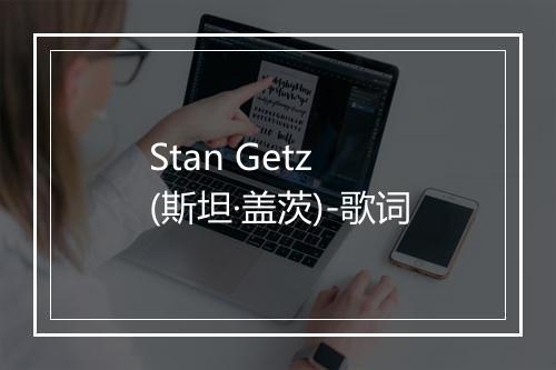 Stan Getz (斯坦·盖茨)-歌词