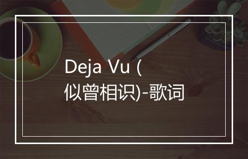 Deja Vu (似曾相识)-歌词