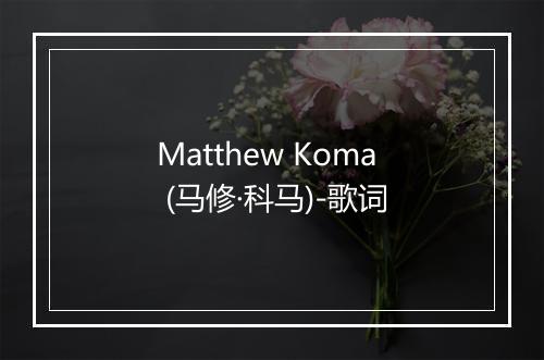 Matthew Koma (马修·科马)-歌词