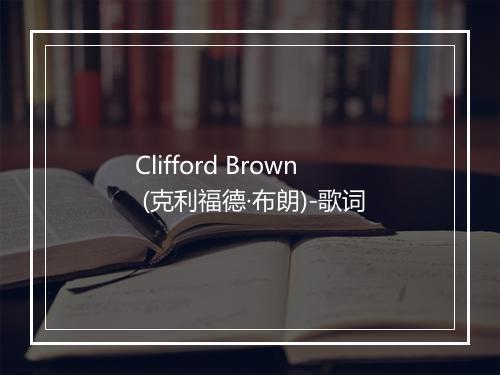 Clifford Brown (克利福德·布朗)-歌词