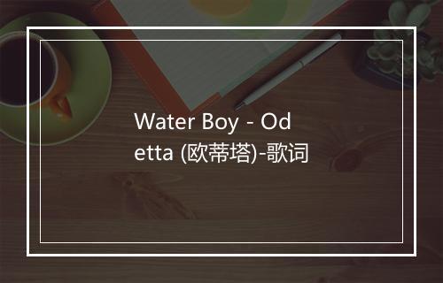 Water Boy - Odetta (欧蒂塔)-歌词