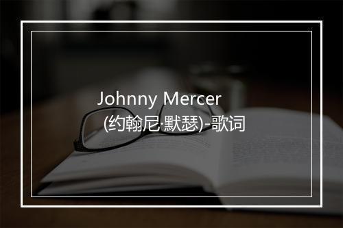 Johnny Mercer (约翰尼·默瑟)-歌词