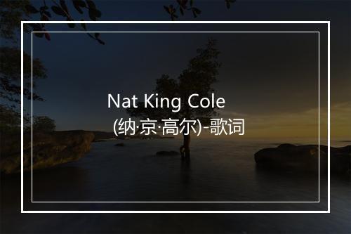 Nat King Cole (纳·京·高尔)-歌词