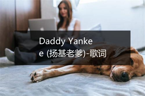 Daddy Yankee (扬基老爹)-歌词