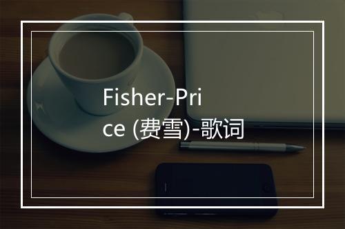 Fisher-Price (费雪)-歌词