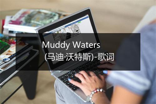 Muddy Waters (马迪·沃特斯)-歌词