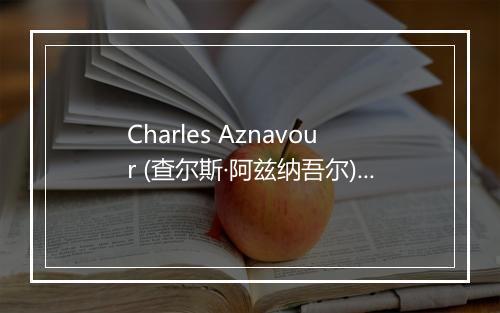 Charles Aznavour (查尔斯·阿兹纳吾尔)-歌词