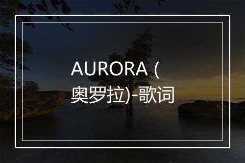 AURORA (奥罗拉)-歌词