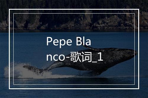 Pepe Blanco-歌词_1