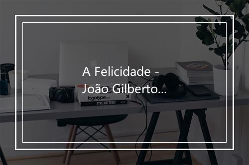 A Felicidade - João Gilberto-歌词