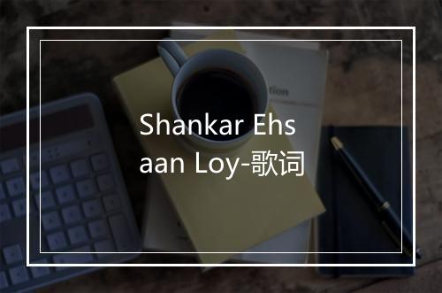 Shankar Ehsaan Loy-歌词