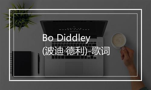 Bo Diddley (波迪·德利)-歌词