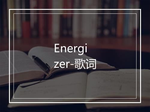 Energizer-歌词