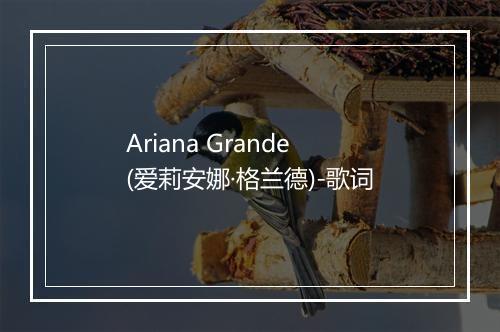 Ariana Grande (爱莉安娜·格兰德)-歌词