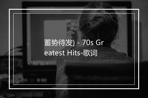 蓄势待发) - 70s Greatest Hits-歌词