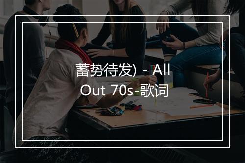 蓄势待发) - All Out 70s-歌词