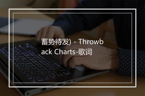 蓄势待发) - Throwback Charts-歌词