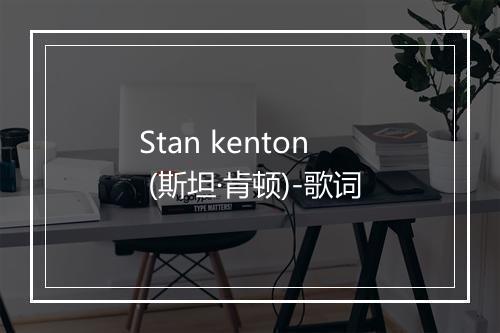 Stan kenton (斯坦·肯顿)-歌词