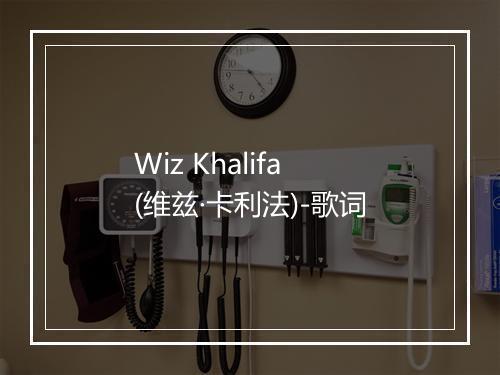 Wiz Khalifa (维兹·卡利法)-歌词