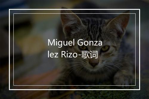 Miguel Gonzalez Rizo-歌词