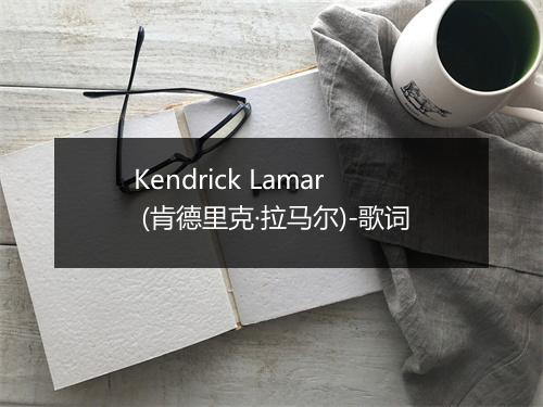 Kendrick Lamar (肯德里克·拉马尔)-歌词