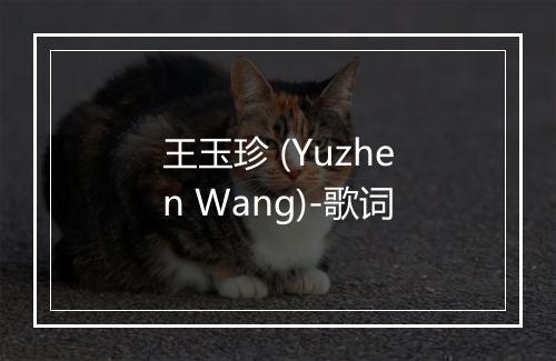 王玉珍 (Yuzhen Wang)-歌词