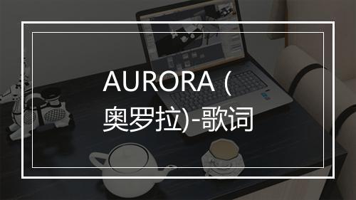 AURORA (奥罗拉)-歌词